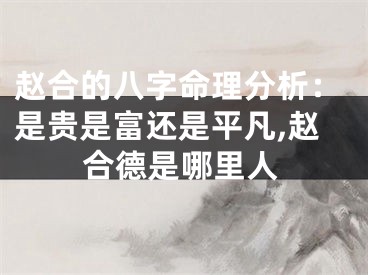 赵合的八字命理分析：是贵是富还是平凡,赵合德是哪里人