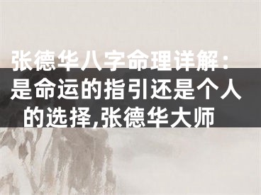 张德华八字命理详解：是命运的指引还是个人的选择,张德华大师