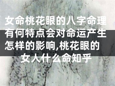 女命桃花眼的八字命理有何特点会对命运产生怎样的影响,桃花眼的女人什么命知乎