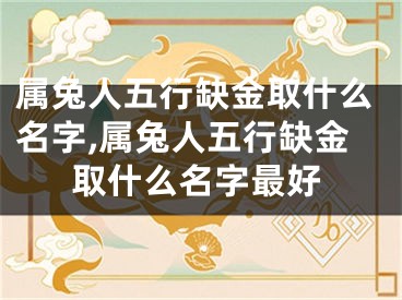 属兔人五行缺金取什么名字,属兔人五行缺金取什么名字最好