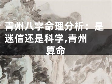 青州八字命理分析：是迷信还是科学,青州 算命