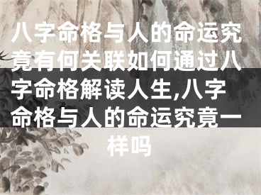 八字命格与人的命运究竟有何关联如何通过八字命格解读人生,八字命格与人的命运究竟一样吗