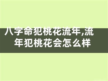 八字命犯桃花流年,流年犯桃花会怎么样