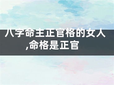 八字命主正官格的女人,命格是正官