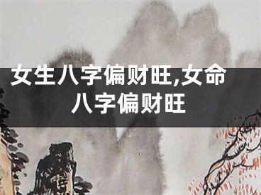女生八字偏财旺,女命八字偏财旺