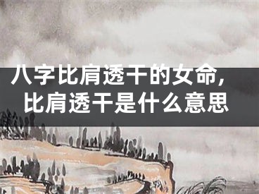 八字比肩透干的女命,比肩透干是什么意思