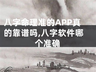 八字命理准的APP真的靠谱吗,八字软件哪个准确