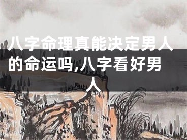 八字命理真能决定男人的命运吗,八字看好男人