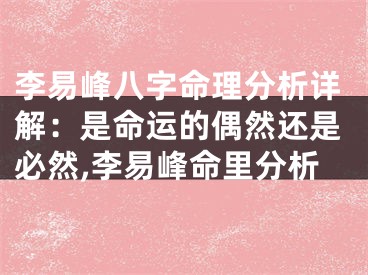 李易峰八字命理分析详解：是命运的偶然还是必然,李易峰命里分析