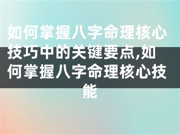 如何掌握八字命理核心技巧中的关键要点,如何掌握八字命理核心技能