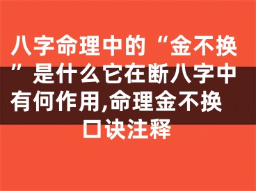 八字命理中的“金不换”是什么它在断八字中有何作用,命理金不换口诀注释