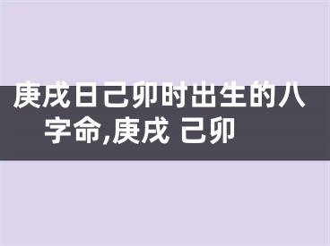 庚戌日己卯时出生的八字命,庚戌 己卯