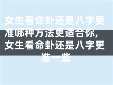 女生看命卦还是八字更准哪种方法更适合你,女生看命卦还是八字更准一些