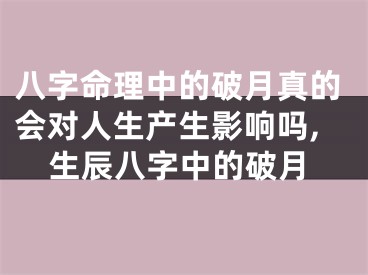 八字命理中的破月真的会对人生产生影响吗,生辰八字中的破月