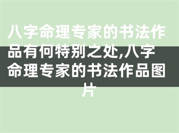 八字命理专家的书法作品有何特别之处,八字命理专家的书法作品图片
