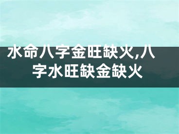 水命八字金旺缺火,八字水旺缺金缺火