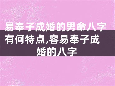 易奉子成婚的男命八字有何特点,容易奉子成婚的八字