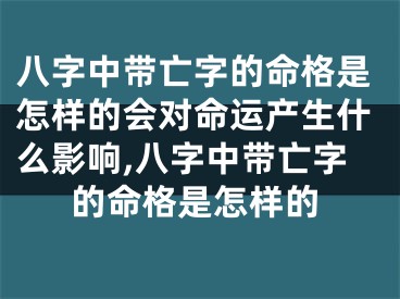 八字中带亡字的命格是怎样的会对命运产生什么影响,八字中带亡字的命格是怎样的