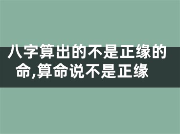 八字算出的不是正缘的命,算命说不是正缘