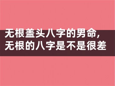 无根盖头八字的男命,无根的八字是不是很差