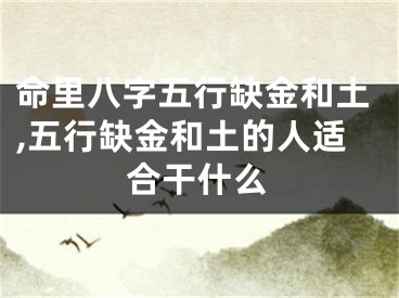 命里八字五行缺金和土,五行缺金和土的人适合干什么