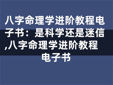 八字命理学进阶教程电子书：是科学还是迷信,八字命理学进阶教程电子书