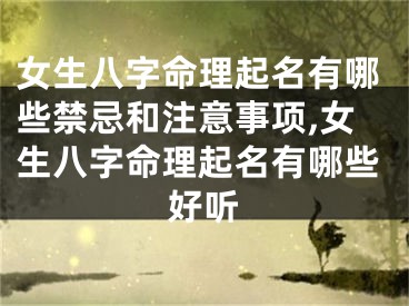 女生八字命理起名有哪些禁忌和注意事项,女生八字命理起名有哪些好听