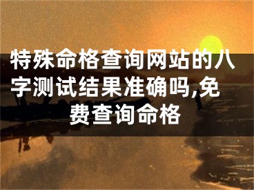 特殊命格查询网站的八字测试结果准确吗,免费查询命格