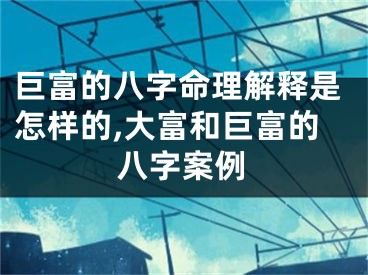 巨富的八字命理解释是怎样的,大富和巨富的八字案例
