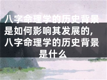 八字命理学的历史背景是如何影响其发展的,八字命理学的历史背景是什么