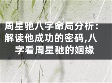 周星驰八字命局分析：解读他成功的密码,八字看周星驰的姻缘