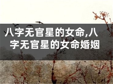 八字无官星的女命,八字无官星的女命婚姻