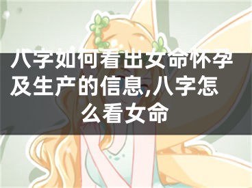 八字如何看出女命怀孕及生产的信息,八字怎么看女命