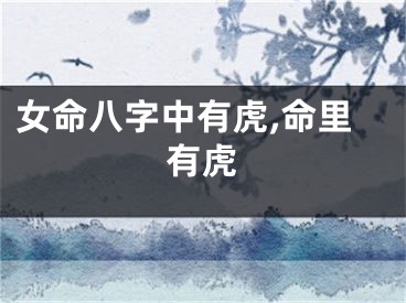 女命八字中有虎,命里有虎