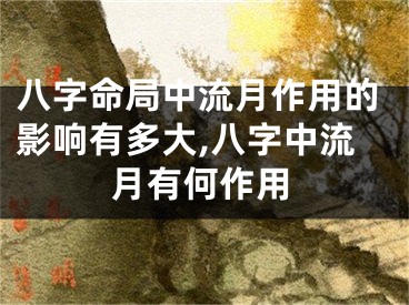 八字命局中流月作用的影响有多大,八字中流月有何作用