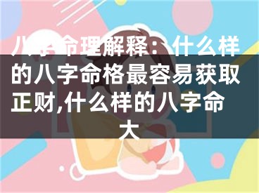 八字命理解释：什么样的八字命格最容易获取正财,什么样的八字命大