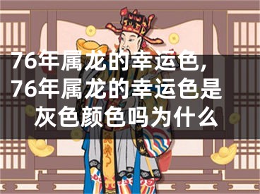 76年属龙的幸运色,76年属龙的幸运色是灰色颜色吗为什么