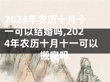 2024年农历十月十一可以结婚吗,2024年农历十月十一可以搬家吗
