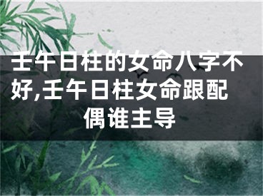 壬午日柱的女命八字不好,壬午日柱女命跟配偶谁主导