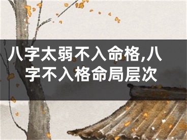 八字太弱不入命格,八字不入格命局层次