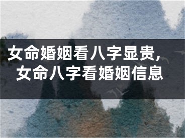 女命婚姻看八字显贵,女命八字看婚姻信息