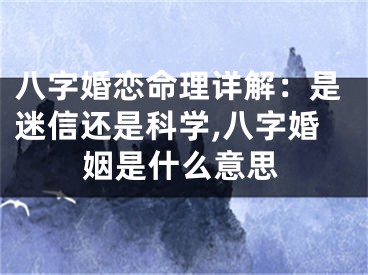 八字婚恋命理详解：是迷信还是科学,八字婚姻是什么意思