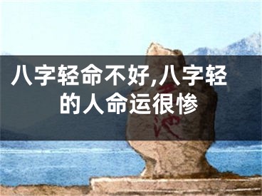 八字轻命不好,八字轻的人命运很惨