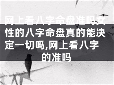 网上看八字命盘准吗女性的八字命盘真的能决定一切吗,网上看八字的准吗
