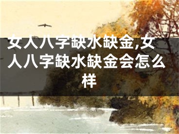 女人八字缺水缺金,女人八字缺水缺金会怎么样