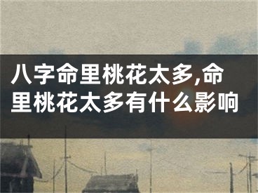 八字命里桃花太多,命里桃花太多有什么影响