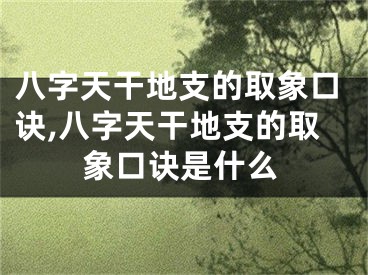 八字天干地支的取象口诀,八字天干地支的取象口诀是什么