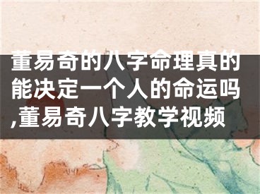 董易奇的八字命理真的能决定一个人的命运吗,董易奇八字教学视频