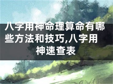八字用神命理算命有哪些方法和技巧,八字用神速查表