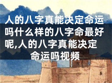 人的八字真能决定命运吗什么样的八字命最好呢,人的八字真能决定命运吗视频